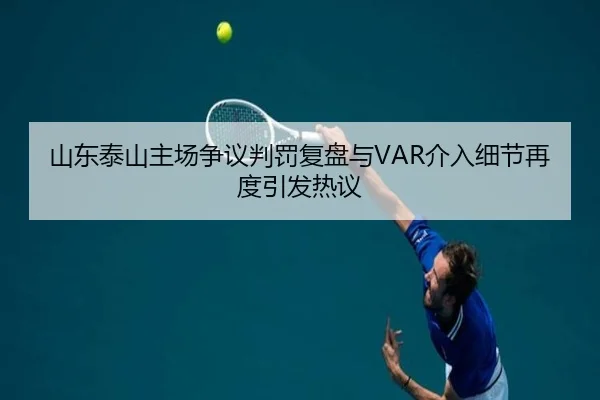 山东泰山主场争议判罚复盘与VAR介入细节再度引发热议